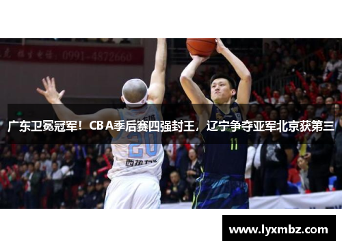 广东卫冕冠军！CBA季后赛四强封王，辽宁争夺亚军北京获第三